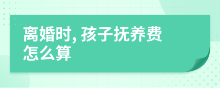 离婚时, 孩子抚养费怎么算