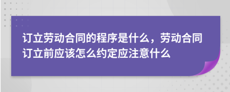 订立劳动合同的程序是什么，劳动合同订立前应该怎么约定应注意什么