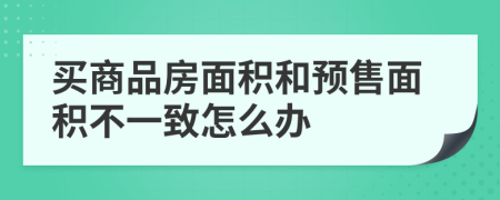 买商品房面积和预售面积不一致怎么办