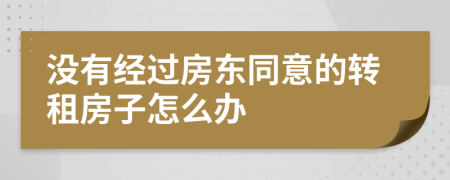 没有经过房东同意的转租房子怎么办