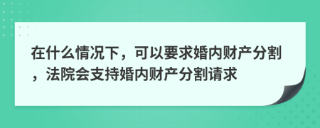 在什么情况下，可以要求婚内财产分割，法院会支持婚内财产分割请求