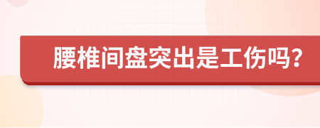 腰椎间盘突出是工伤吗？