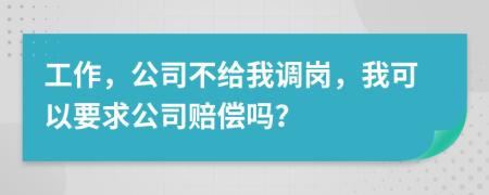 工作，公司不给我调岗，我可以要求公司赔偿吗？