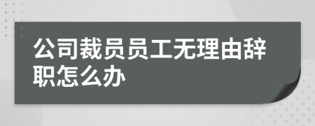 公司裁员员工无理由辞职怎么办