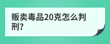 贩卖毒品20克怎么判刑？