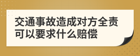 交通事故造成对方全责可以要求什么赔偿