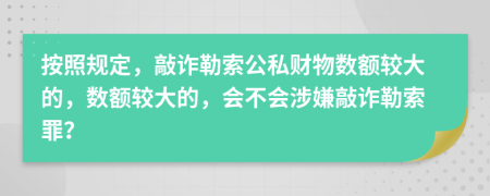 按照规定，敲诈勒索公私财物数额较大的，数额较大的，会不会涉嫌敲诈勒索罪？