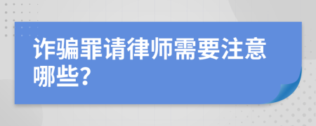 诈骗罪请律师需要注意哪些？