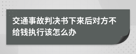 交通事故判决书下来后对方不给钱执行该怎么办