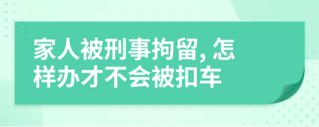 家人被刑事拘留, 怎样办才不会被扣车