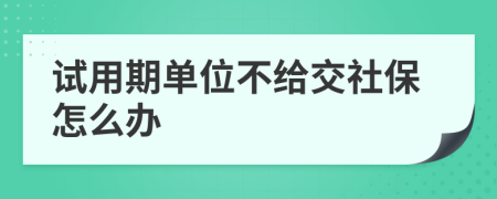 试用期单位不给交社保怎么办