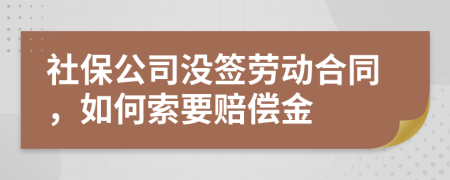 社保公司没签劳动合同，如何索要赔偿金