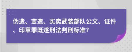 伪造、变造、买卖武装部队公文、证件、印章罪既遂刑法判刑标准?