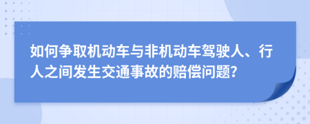 如何争取机动车与非机动车驾驶人、行人之间发生交通事故的赔偿问题？