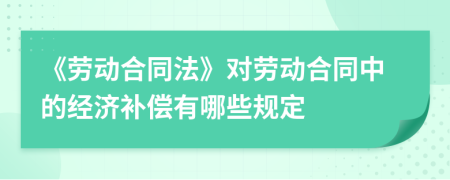 《劳动合同法》对劳动合同中的经济补偿有哪些规定