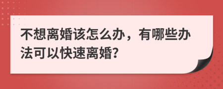 不想离婚该怎么办，有哪些办法可以快速离婚？