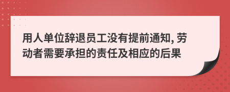 用人单位辞退员工没有提前通知, 劳动者需要承担的责任及相应的后果