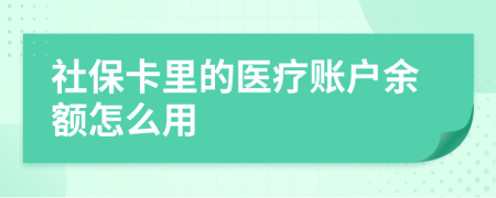 社保卡里的医疗账户余额怎么用