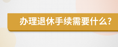 办理退休手续需要什么?