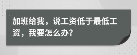 加班给我，说工资低于最低工资，我要怎么办？