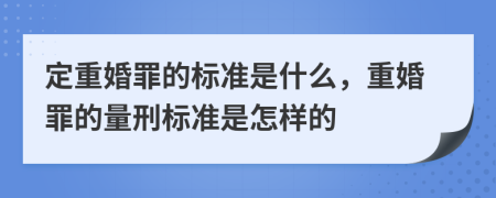 定重婚罪的标准是什么，重婚罪的量刑标准是怎样的