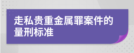 走私贵重金属罪案件的量刑标准