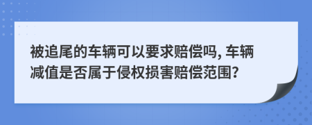 被追尾的车辆可以要求赔偿吗, 车辆减值是否属于侵权损害赔偿范围？