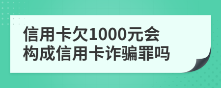 信用卡欠1000元会构成信用卡诈骗罪吗
