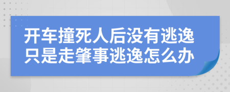 开车撞死人后没有逃逸只是走肇事逃逸怎么办