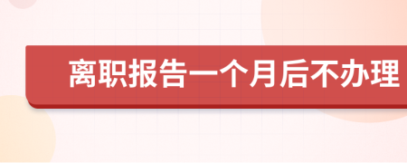 离职报告一个月后不办理