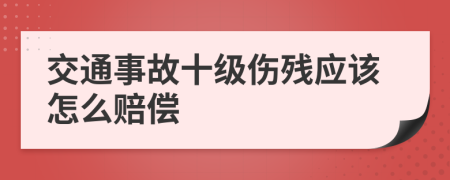 交通事故十级伤残应该怎么赔偿