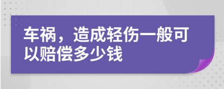 车祸，造成轻伤一般可以赔偿多少钱