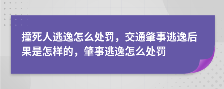 撞死人逃逸怎么处罚，交通肇事逃逸后果是怎样的，肇事逃逸怎么处罚