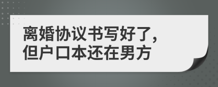 离婚协议书写好了, 但户口本还在男方