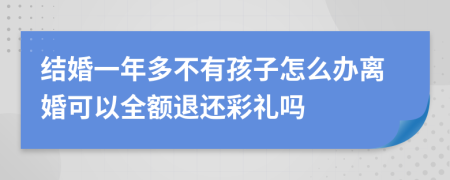 结婚一年多不有孩子怎么办离婚可以全额退还彩礼吗