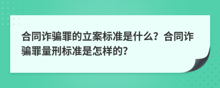 合同诈骗罪的立案标准是什么？合同诈骗罪量刑标准是怎样的？