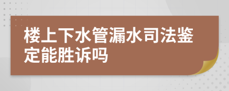 楼上下水管漏水司法鉴定能胜诉吗