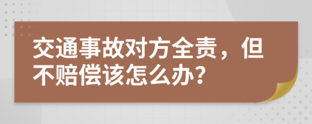 交通事故对方全责，但不赔偿该怎么办？