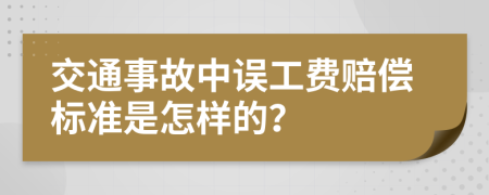 交通事故中误工费赔偿标准是怎样的？