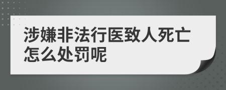 涉嫌非法行医致人死亡怎么处罚呢