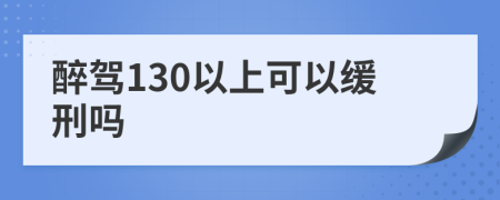 醉驾130以上可以缓刑吗