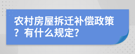 农村房屋拆迁补偿政策？有什么规定？