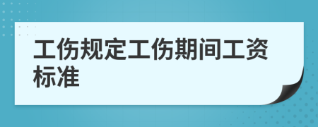 工伤规定工伤期间工资标准