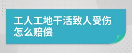 工人工地干活致人受伤怎么赔偿