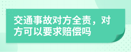 交通事故对方全责，对方可以要求赔偿吗