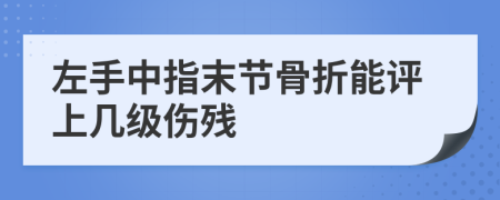 左手中指末节骨折能评上几级伤残