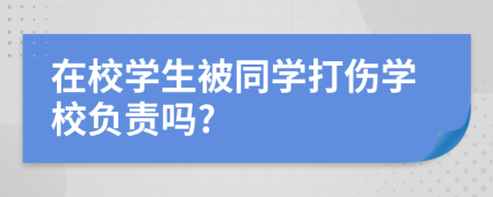 在校学生被同学打伤学校负责吗?