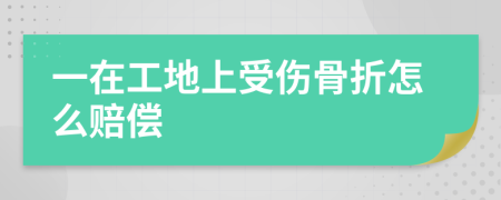 一在工地上受伤骨折怎么赔偿