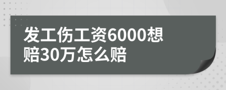 发工伤工资6000想赔30万怎么赔