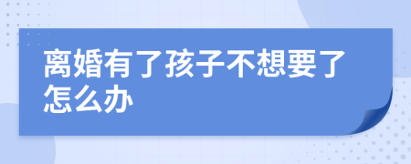 离婚有了孩子不想要了怎么办